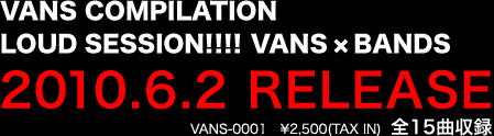 VANS COMPILATION LOUD SESSION!!!!VANS �~ BANDS(��)2010.6.2 RELEASEVANS-0001�@&yen;2,500(TAX IN)  �S15�Ȏ��^